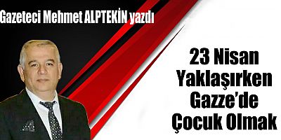 23 Nisan Yaklaşırken Gazze’de Çocuk Olmak