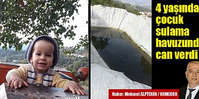 4 yaşındaki çocuk sulama havuzunda can verdi