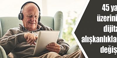 45 yaş üzerinin dijital alışkanlıkları değişti