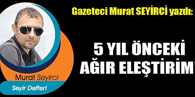 5 YIL ÖNCEKİ AĞIR ELEŞTİRİM!
