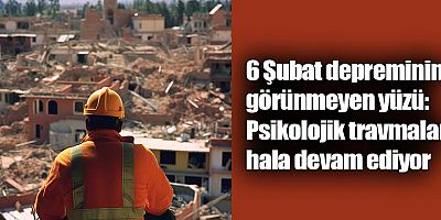 6 Şubat depreminin görünmeyen yüzü: Psikolojik travmalar hala devam ediyor