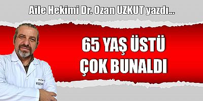 65 YAŞ ÜSTÜ ÇOK BUNALDI