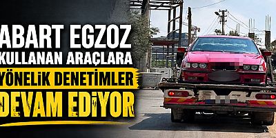 Abart Egzoz Kullanan Araçlara Yönelik Denetimler Devam Ediyor