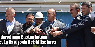 Abdurrahman Başkan butona Mevlüt Çavuşoğlu ile birlikte bastı