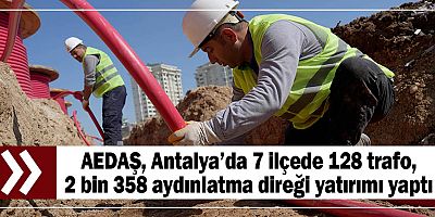 AEDAŞ, Antalya’da 7 ilçede 128 trafo, 2 bin 358 aydınlatma direği yatırımı yaptı
