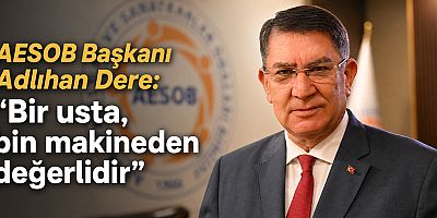 AESOB Başkanı Adlıhan Dere: “Bir usta, bin makineden değerlidir”