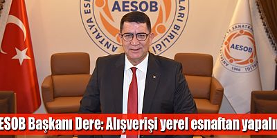 AESOB Başkanı Dere: Alışverişi yerel esnaftan yapalım