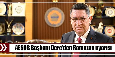 AESOB Başkanı Dere'den Ramazan uyarısı