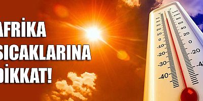 Afrika sıcaklarına dikkat!