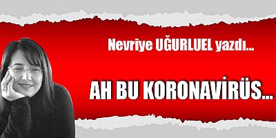 AH BU KORONAVİRÜS...