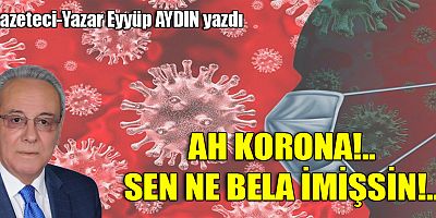 AH KORONA!.. SEN NE BELA İMİŞSİN!..