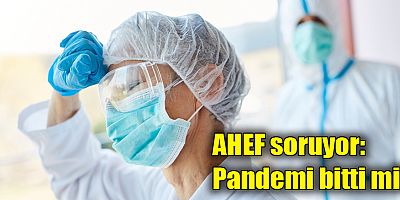 AHEF soruyor: Pandemi bitti mi?