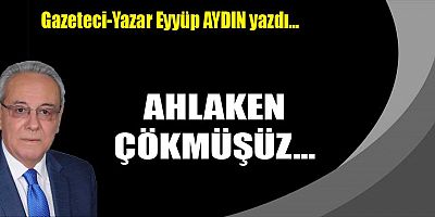 AHLAKEN ÇÖKMÜŞÜZ...