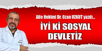 Aile Hekimi Dr. Ozan UZKUT yazdı: İYİ Kİ SOSYAL DEVLETİZ