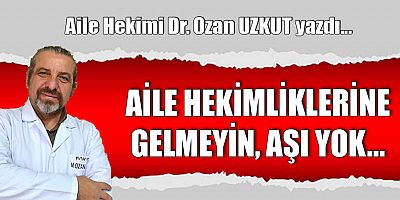 AİLE HEKİMLİKLERİNE GELMEYİN, AŞI YOK…