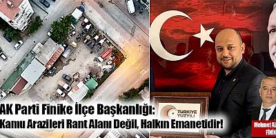 AK Parti Finike İlçe Başkanlığı: Kamu Arazileri Rant Alanı Değil, Halkın Emanetidir!