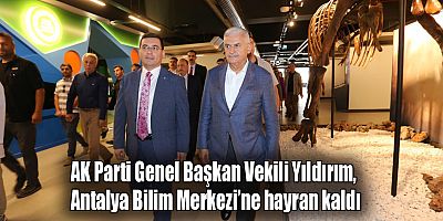 AK Parti Genel Başkan Vekili Yıldırım, Antalya Bilim Merkezi’ne hayran kaldı