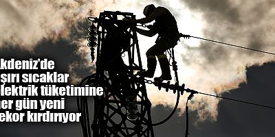 Akdeniz’de aşırı sıcaklar elektrik tüketimine her gün yeni rekor kırdırıyor