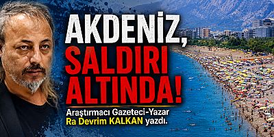 AKDENİZ, SALDIRI ALTINDA!