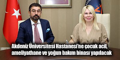 Akdeniz Üniversitesi Hastanesi’ne çocuk acil, ameliyathane ve yoğun bakım binası yapılacak