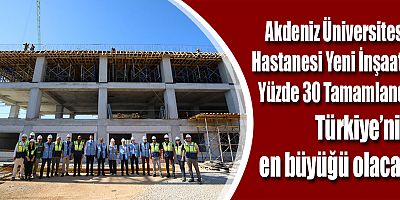 Akdeniz Üniversitesi Hastanesi Yeni İnşaatı Yüzde 30 Tamamlandı