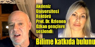 Akdeniz Üniversitesi Rektörü Prof. Dr. Özlenen Özkan gençlere seslendi: Bilime katkıda bulunun