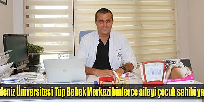 Akdeniz Üniversitesi Tüp Bebek Merkezi binlerce aileyi çocuk sahibi yaptı