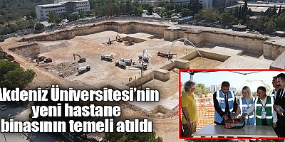 Akdeniz Üniversitesinde 900 Yataklı Dev Yatırımın Temeli Atıldı
