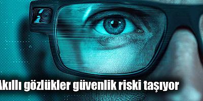Akıllı gözlükler güvenlik riski taşıyor