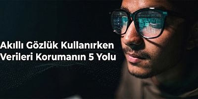 Akıllı Gözlükler Yaygınlaştıkça Veri Güvenliğinin Önemi Artıyor