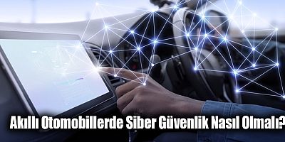 Akıllı Otomobillerde Siber Güvenlik Nasıl Olmalı?