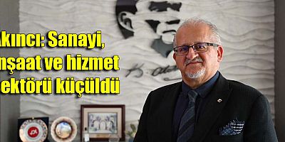 Akıncı: Sanayi, inşaat ve hizmet sektörü küçüldü