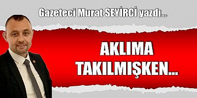 AKLIMA TAKILMIŞKEN…