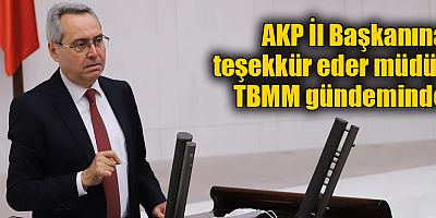 AKP İl Başkanına teşekkür eder müdür TBMM gündeminde