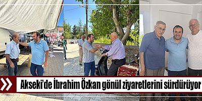 Akseki’de İbrahim Özkan gönül ziyaretlerini sürdürüyor 