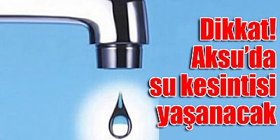 Aksu’da su kesintisi yaşanacak