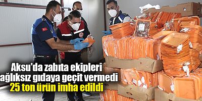 Aksu'da zabıta ekipleri sağlıksız gıdaya geçit vermedi, 25 ton ürün imha edildi
