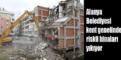 Alanya Belediyesi kent genelindeki riskli binaları yıkıyor
