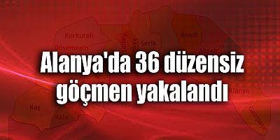 Alanya'da 36 düzensiz göçmen yakalandı