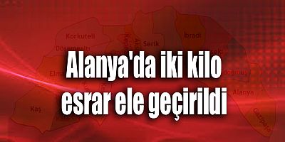 Alanya'da iki kilo esrar ele geçirildi