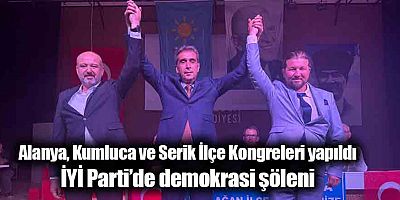 Alanya, Kumluca ve Serik İlçe Kongreleri yapıldı