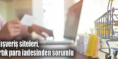 Alışveriş siteleri, artık para iadesinden sorumlu