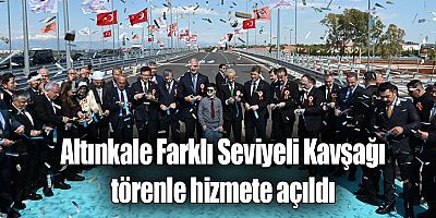 Altınkale Farklı Seviyeli Kavşağı törenle hizmete açıldı