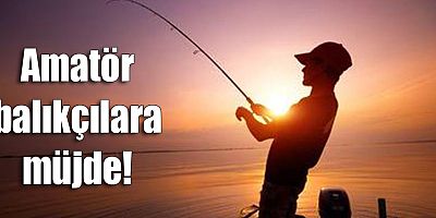 Amatör balıkçılara müjde!