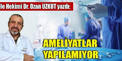 AMELİYATLAR YAPILAMIYOR