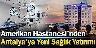 Amerikan Hastanesi’nden Antalya’ya Yeni Sağlık Yatırımı