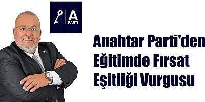 Anahtar Parti'den Eğitimde Fırsat Eşitliği Vurgusu