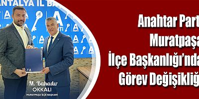 Anahtar Parti Muratpaşa İlçe Başkanlığı’nda Görev Değişikliği