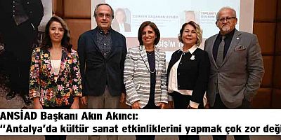 ANSİAD Başkanı Akın Akıncı “Antalya’da kültür sanat etkinliklerini yapmak çok zor değil”