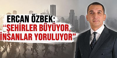 ANSİAD Başkanı Ercan Özbek: Şehirler büyüyor, insanlar yoruluyor